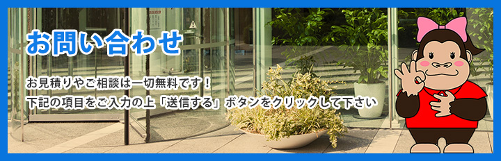 お問い合わせ　お見積もりやご相談は一切無料です。下記の項目をご記入の上「送信する」ボタンをクリックしてください