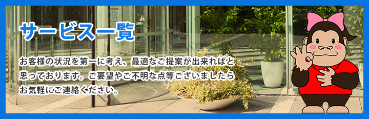 サービス一覧 お客様の状況を第一に考え、最適なご提案が出来ればと思っております。ご要望やご不明な点等ございましたら、お気軽にご相談ください!