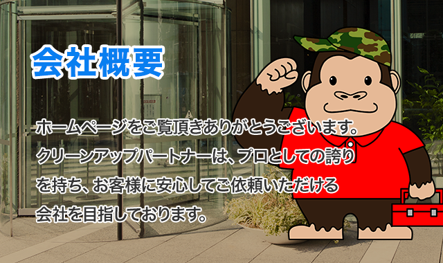 ホームページをご覧頂きありがとうございます。クリーンアップパートナーは、プロとしての誇りを持ち、お客様に安心してご依頼いただける会社を目指しております。